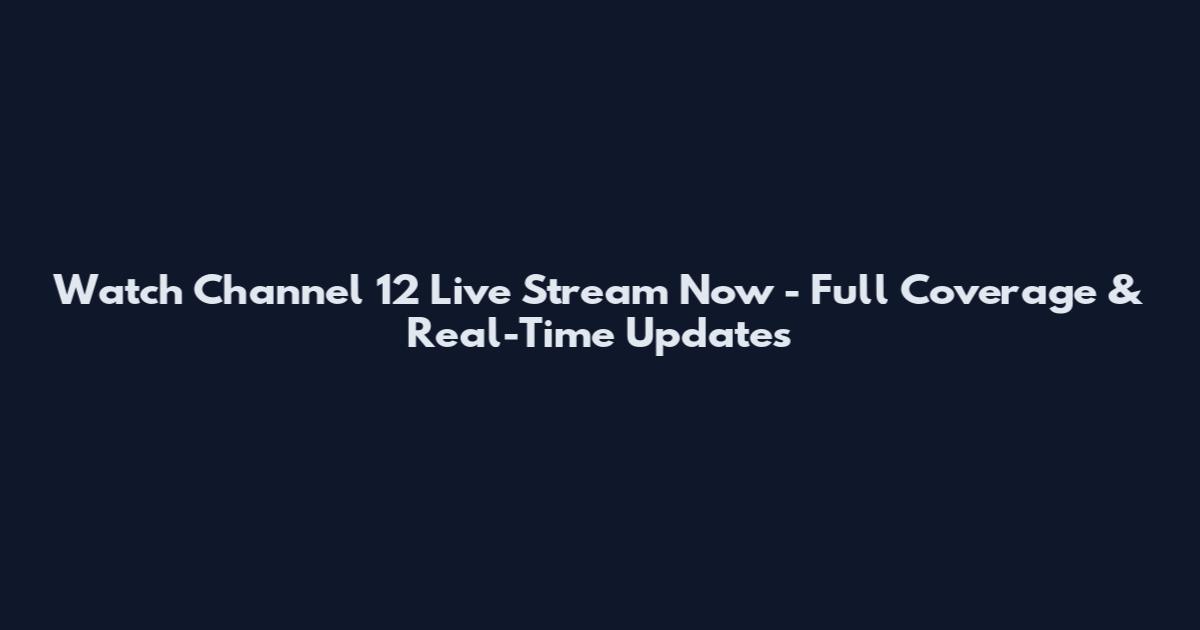 Watch Channel 12 Live Stream Now - Full Coverage & Real-Time Updates