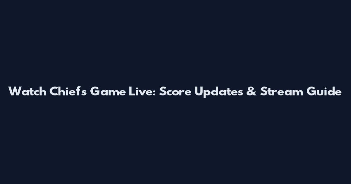 Watch Chiefs Game Live: Score Updates & Stream Guide