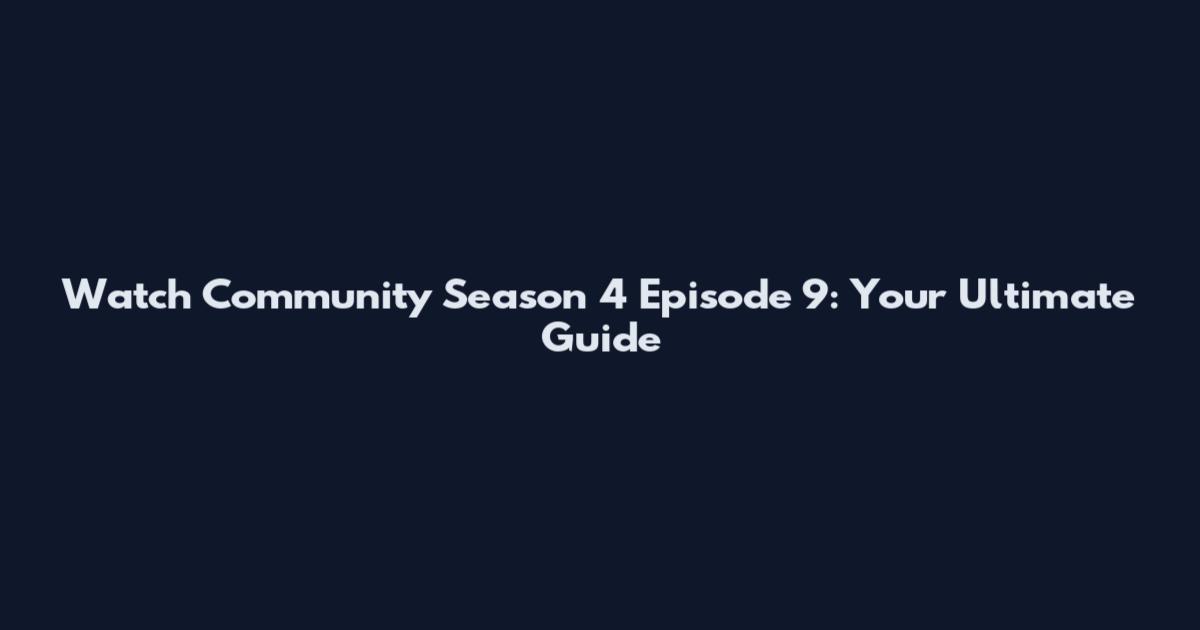 Watch Community Season 4 Episode 9: Your Ultimate Guide