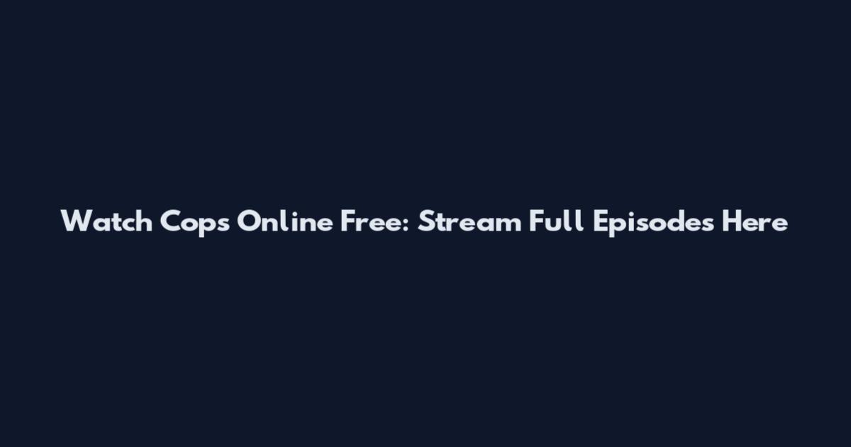 Watch Cops Online Free: Stream Full Episodes Here