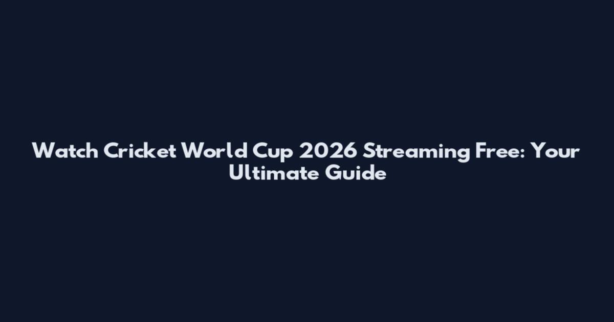 Watch Cricket World Cup 2026 Streaming Free: Your Ultimate Guide