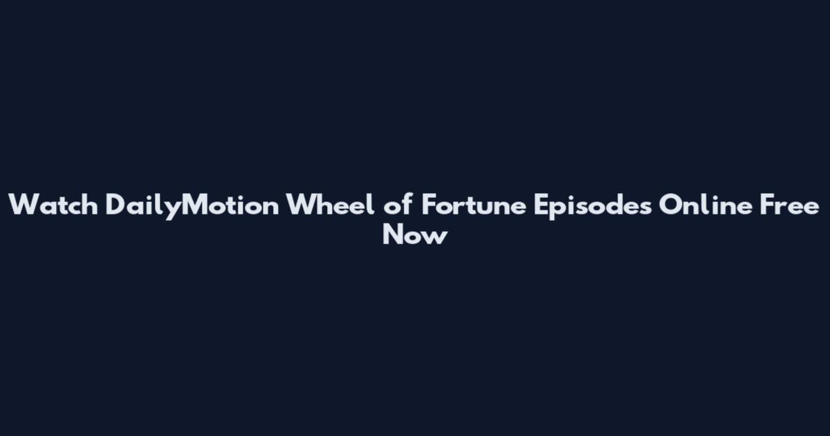 Watch DailyMotion Wheel of Fortune Episodes Online Free Now