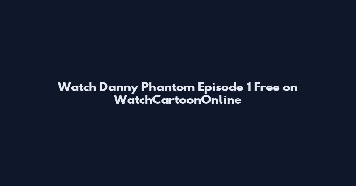Watch Danny Phantom Episode 1 Free on WatchCartoonOnline