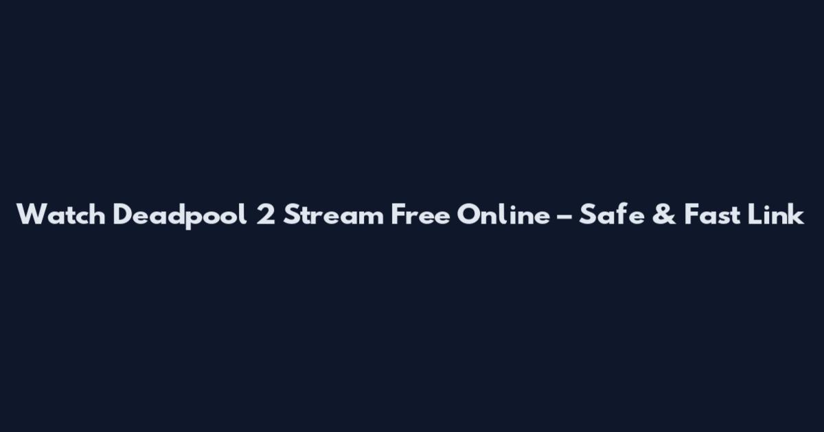 Watch Deadpool 2 Stream Free Online – Safe & Fast Link