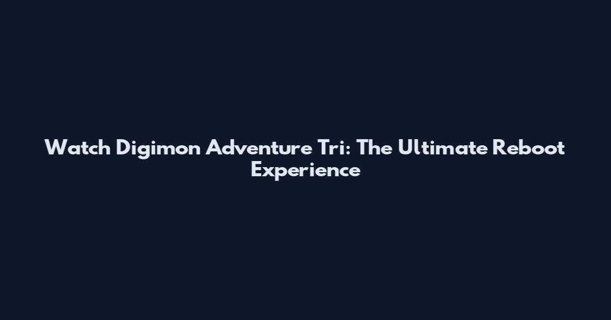 Watch Digimon Adventure Tri: The Ultimate Reboot Experience