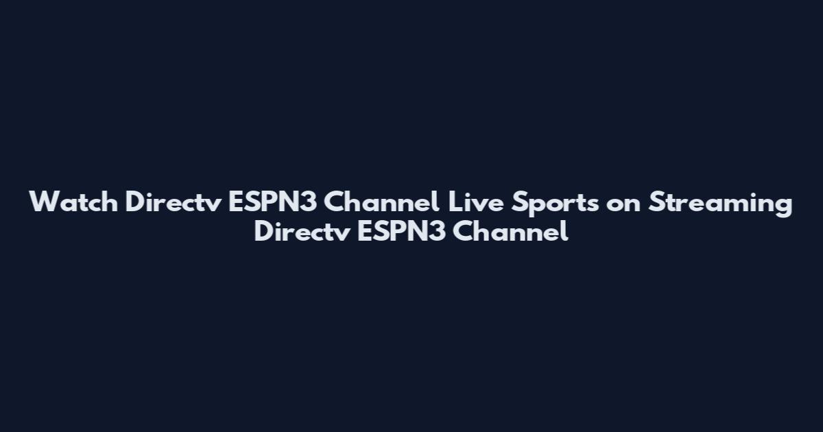 Watch Directv ESPN3 Channel Live Sports on Streaming Directv ESPN3 Channel