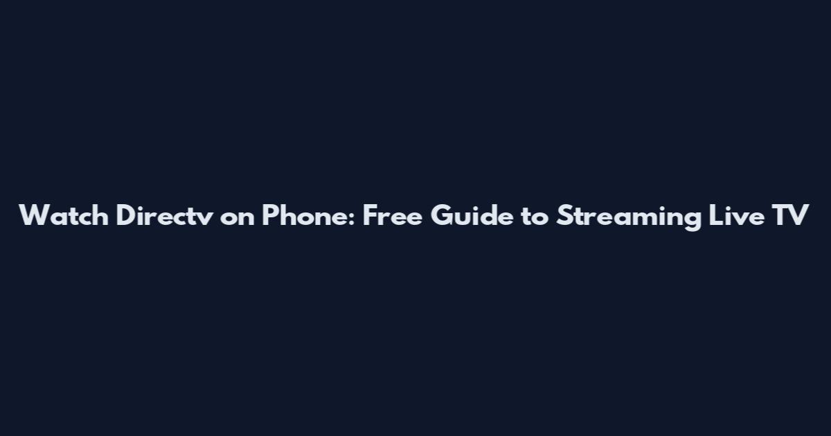 Watch Directv on Phone: Free Guide to Streaming Live TV