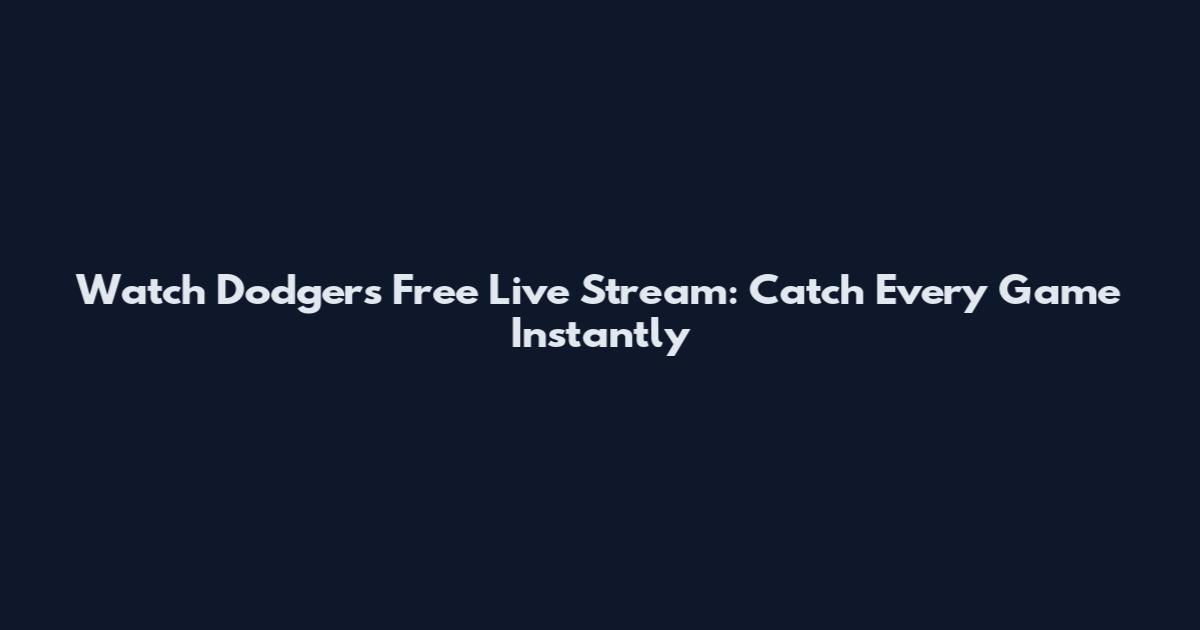 Watch Dodgers Free Live Stream: Catch Every Game Instantly