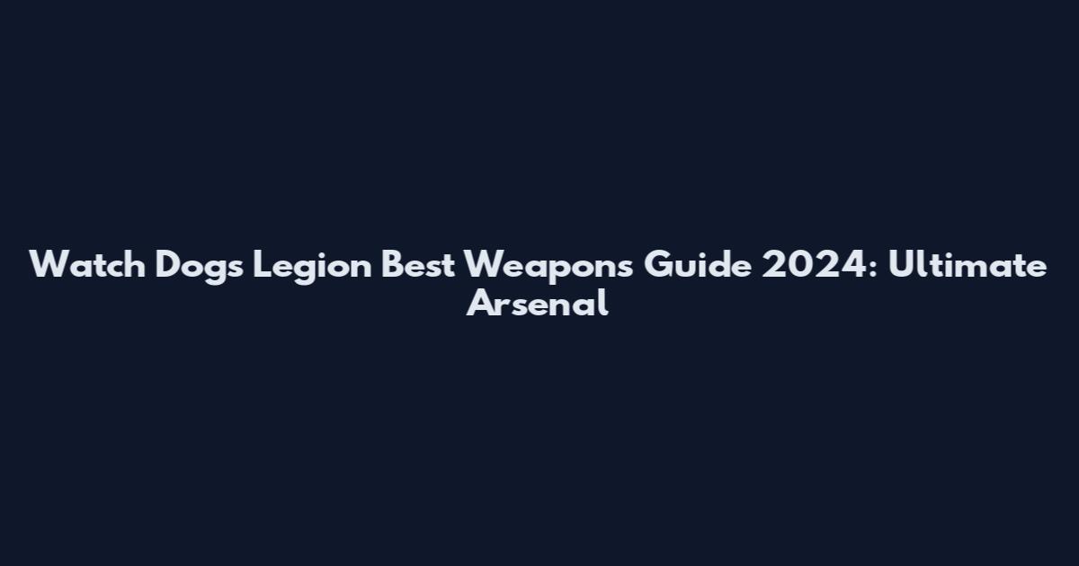 Watch Dogs Legion Best Weapons Guide 2024: Ultimate Arsenal
