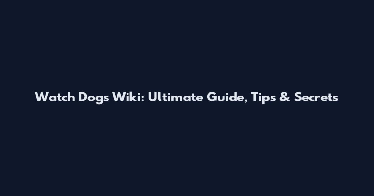 Watch Dogs Wiki: Ultimate Guide, Tips & Secrets