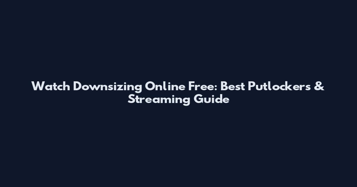 Watch Downsizing Online Free: Best Putlockers & Streaming Guide