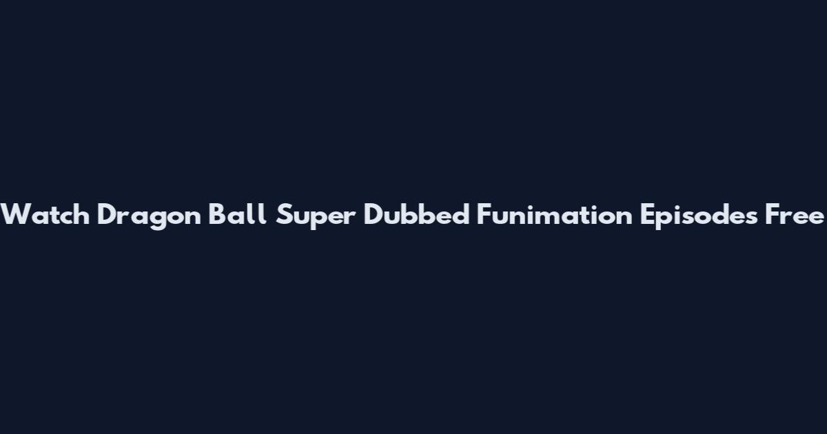 Watch Dragon Ball Super Dubbed Funimation Episodes Free
