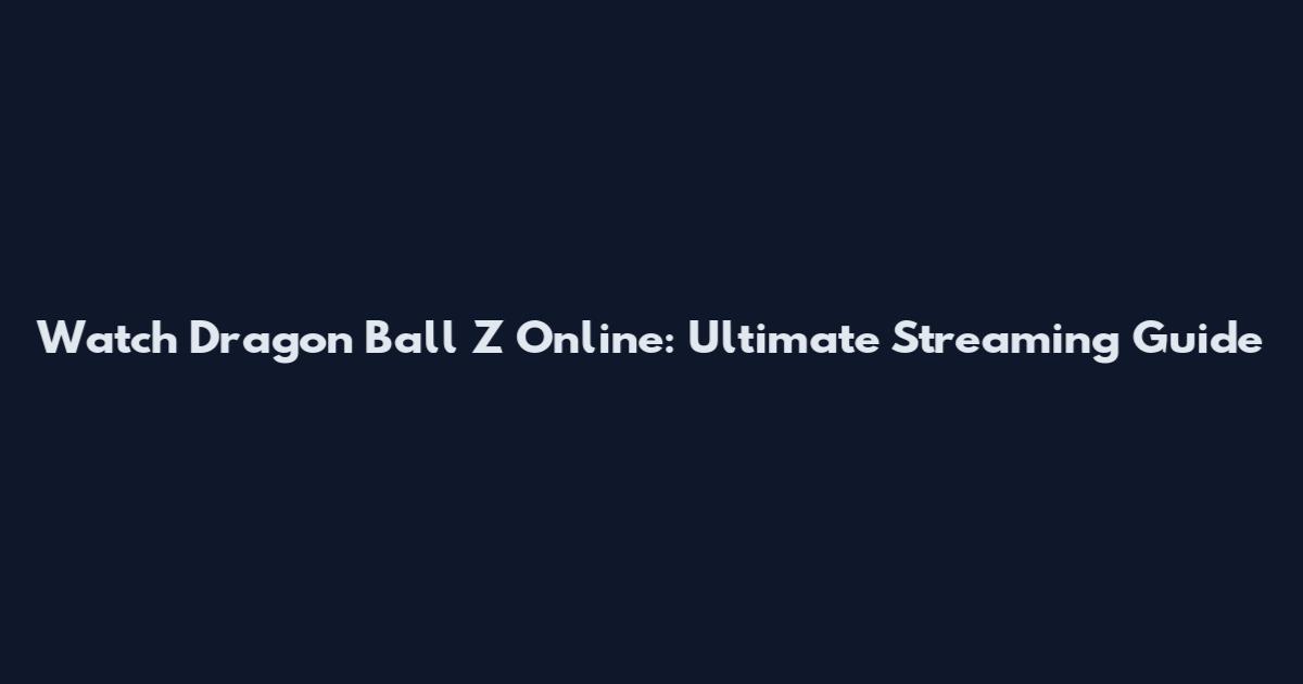 Watch Dragon Ball Z Online: Ultimate Streaming Guide