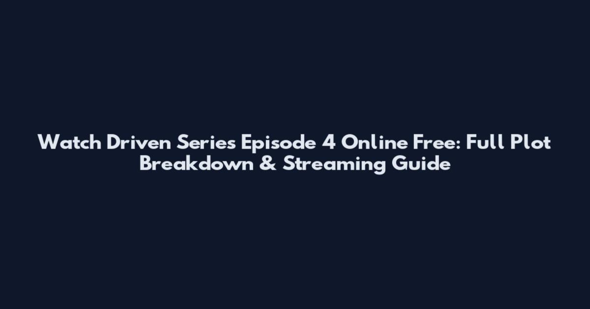 Watch Driven Series Episode 4 Online Free: Full Plot Breakdown & Streaming Guide