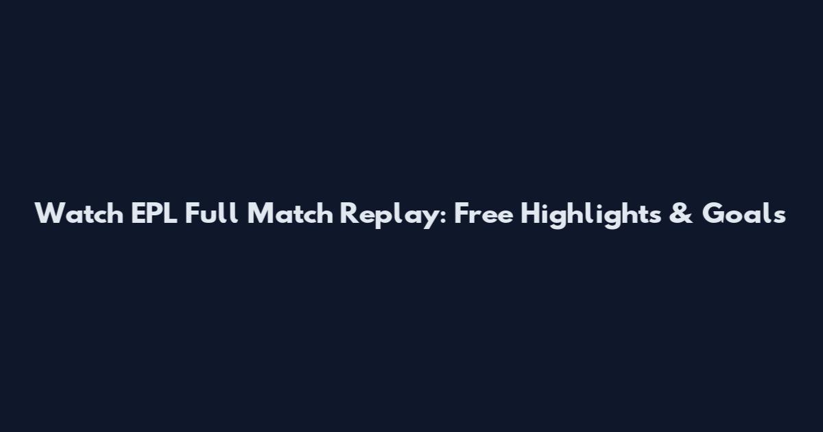 Watch EPL Full Match Replay: Free Highlights & Goals