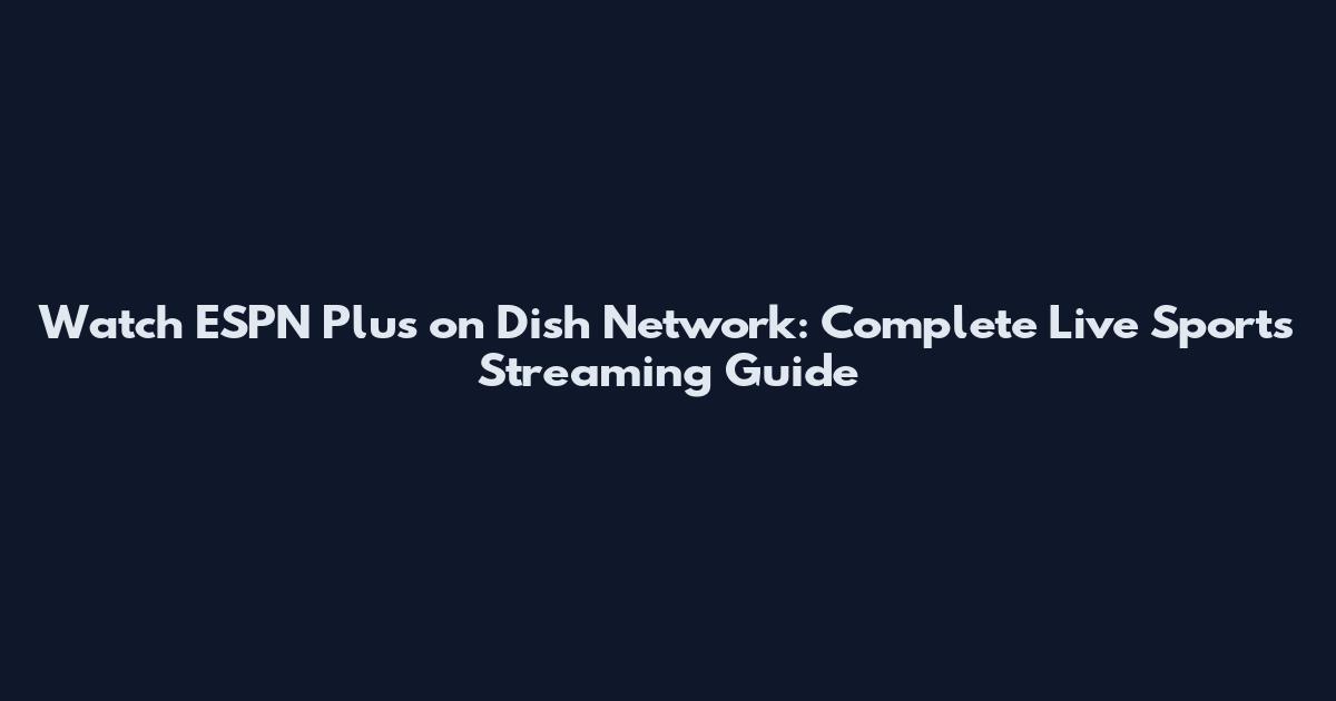 Watch ESPN Plus on Dish Network: Complete Live Sports Streaming Guide