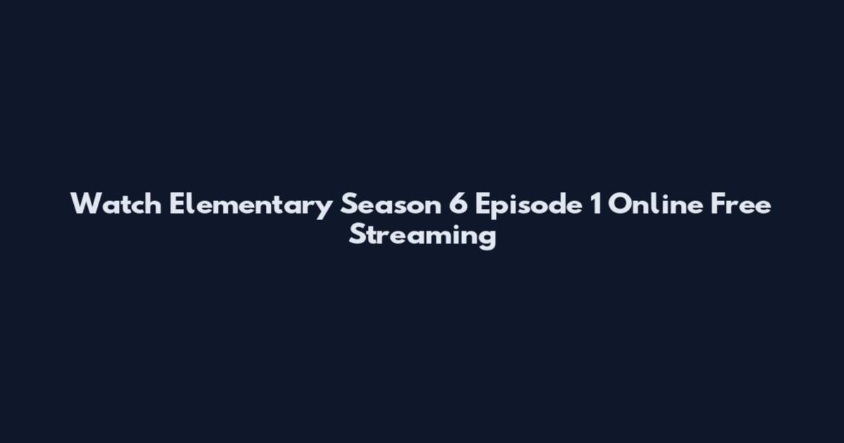 Watch Elementary Season 6 Episode 1 Online Free Streaming