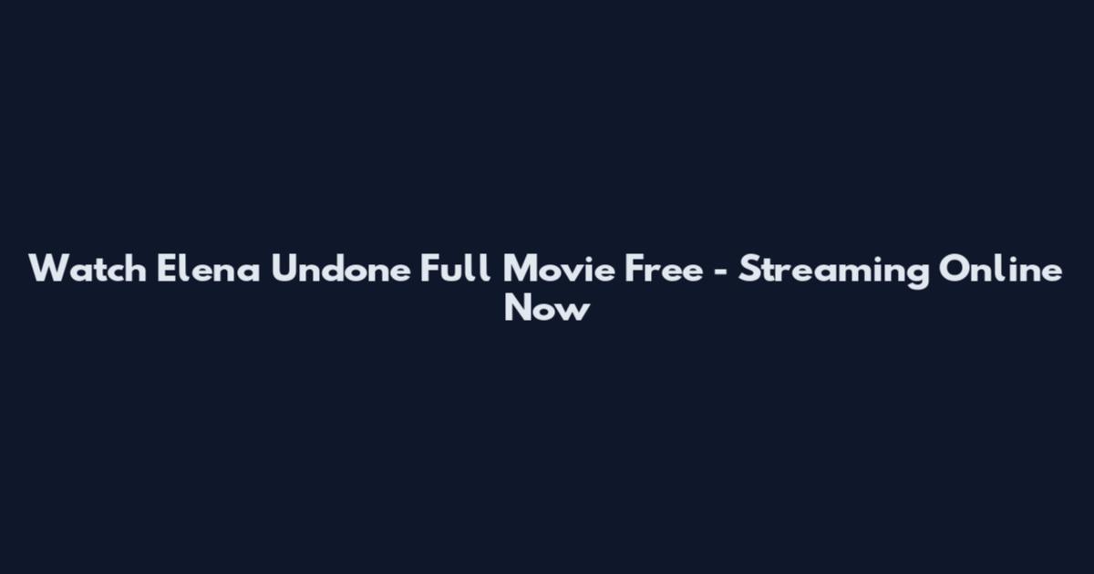 Watch Elena Undone Full Movie Free - Streaming Online Now