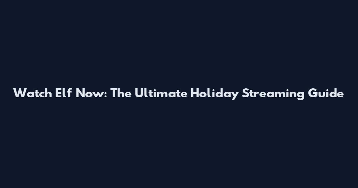 Watch Elf Now: The Ultimate Holiday Streaming Guide