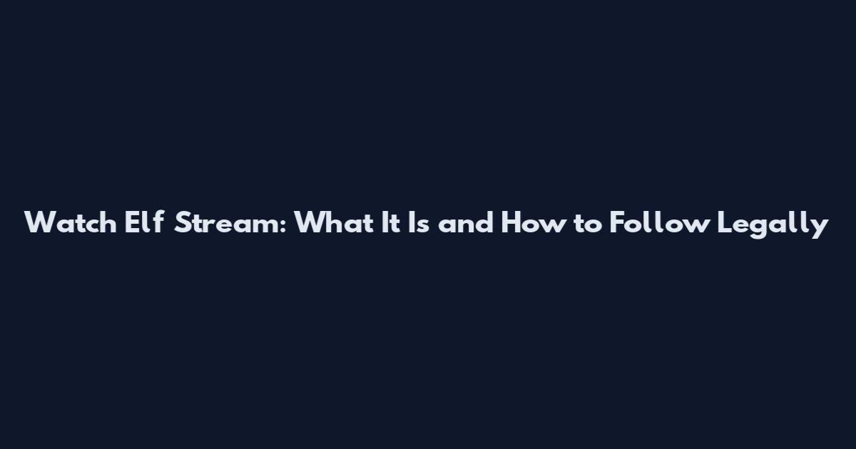 Watch Elf Stream: What It Is and How to Follow Legally