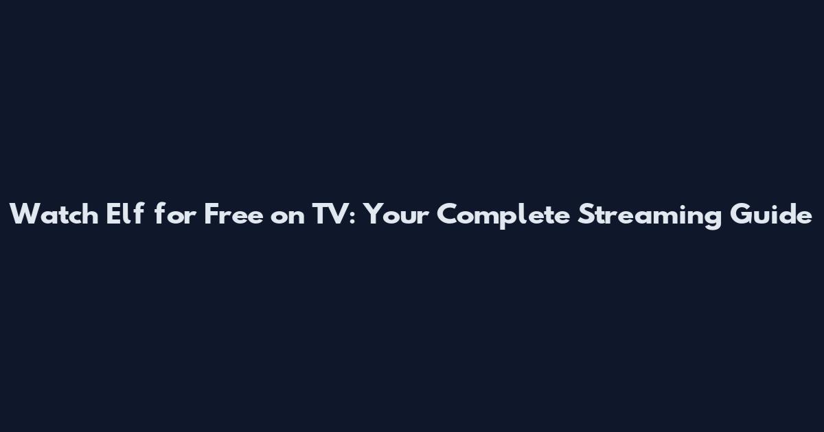 Watch Elf for Free on TV: Your Complete Streaming Guide