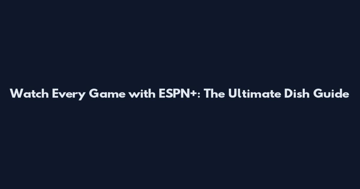 Watch Every Game with ESPN+: The Ultimate Dish Guide