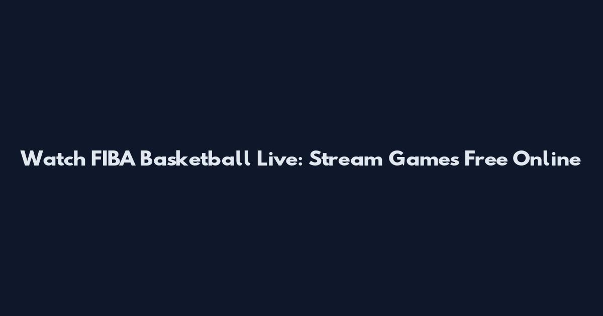 Watch FIBA Basketball Live: Stream Games Free Online