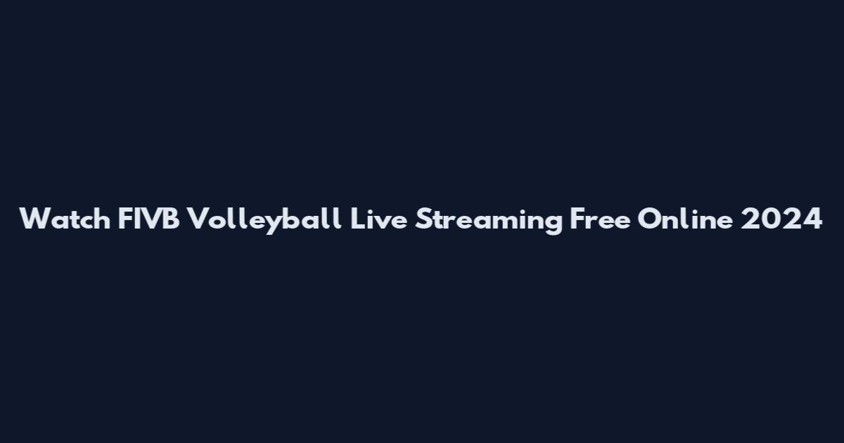 Watch FIVB Volleyball Live Streaming Free Online 2024