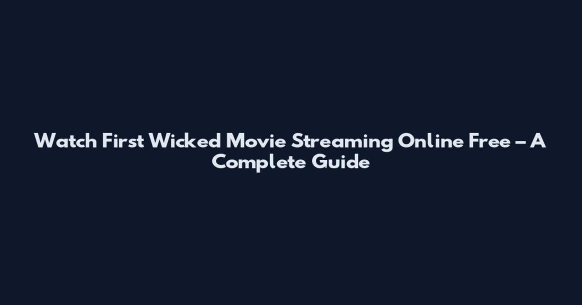 Watch First Wicked Movie Streaming Online Free – A Complete Guide