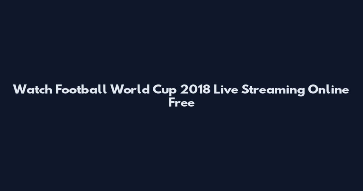 Watch Football World Cup 2018 Live Streaming Online Free