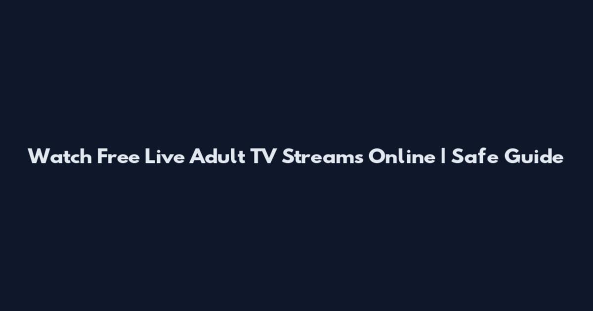 Watch Free Live Adult TV Streams Online | Safe Guide