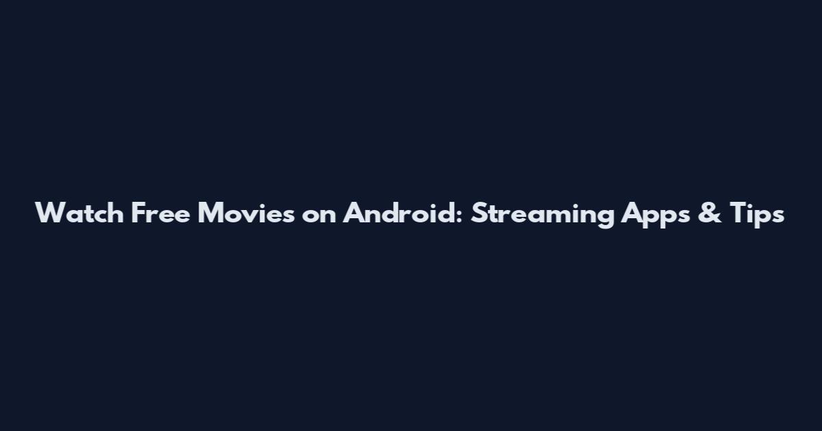Watch Free Movies on Android: Streaming Apps & Tips