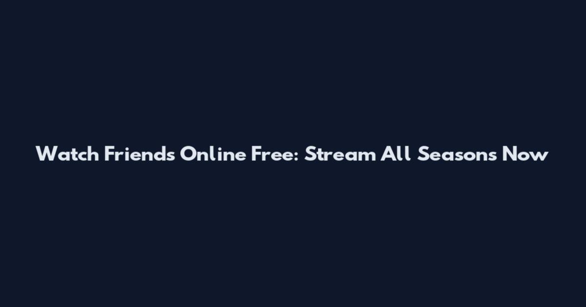 Watch Friends Online Free: Stream All Seasons Now