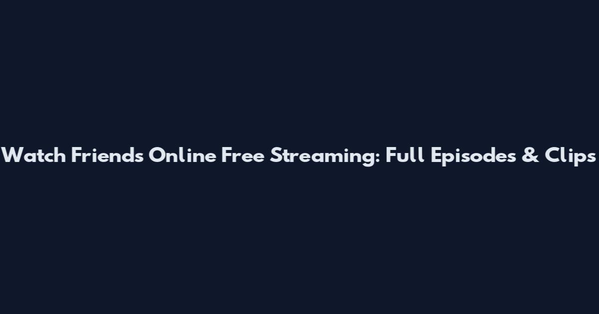 Watch Friends Online Free Streaming: Full Episodes & Clips