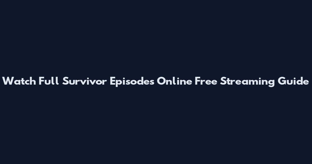 Watch Full Survivor Episodes Online Free Streaming Guide