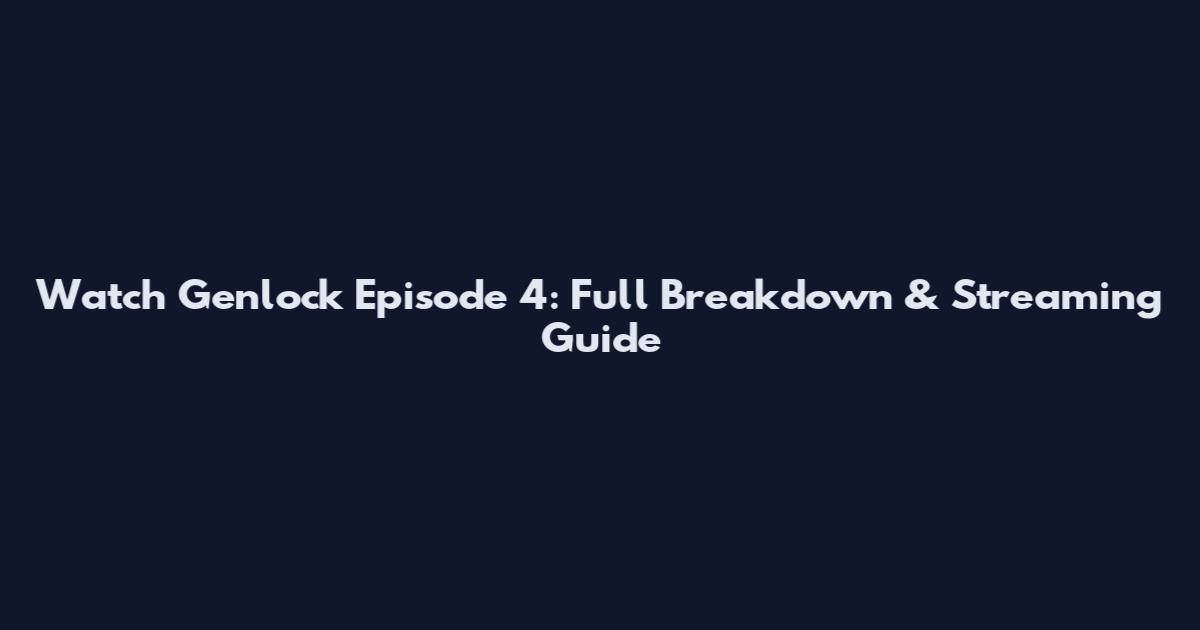 Watch Genlock Episode 4: Full Breakdown & Streaming Guide