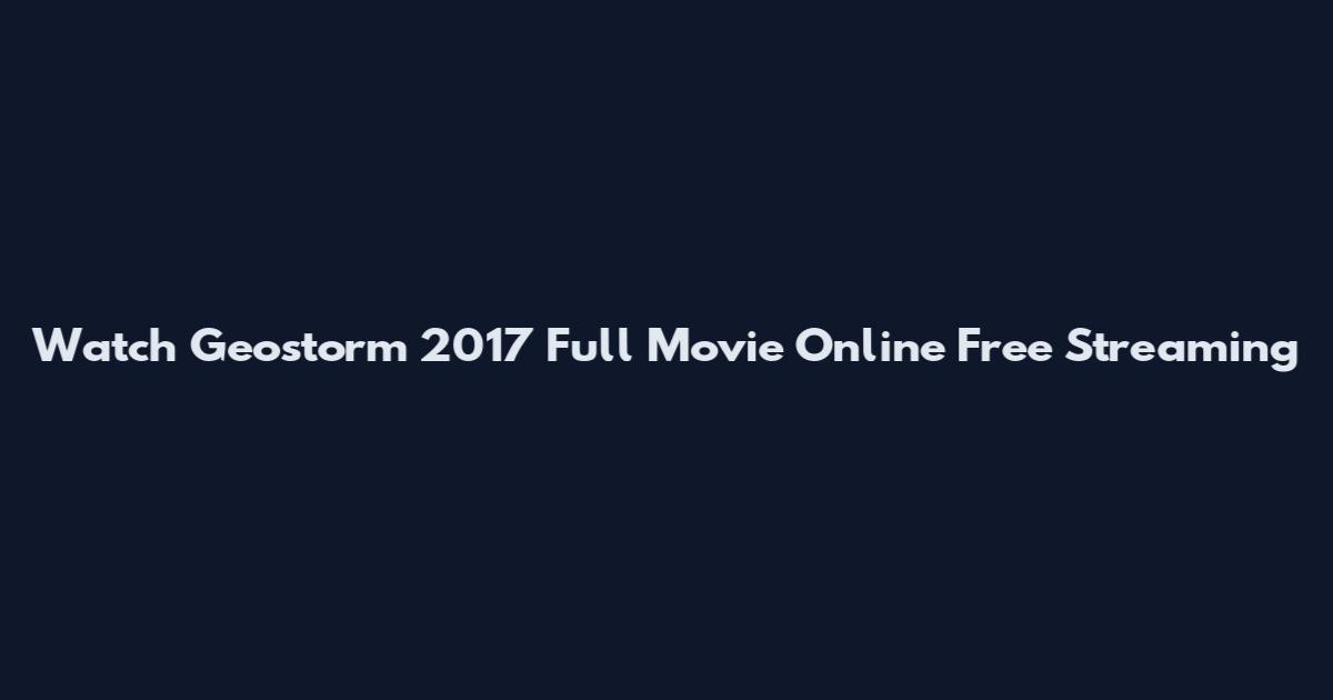 Watch Geostorm 2017 Full Movie Online Free Streaming