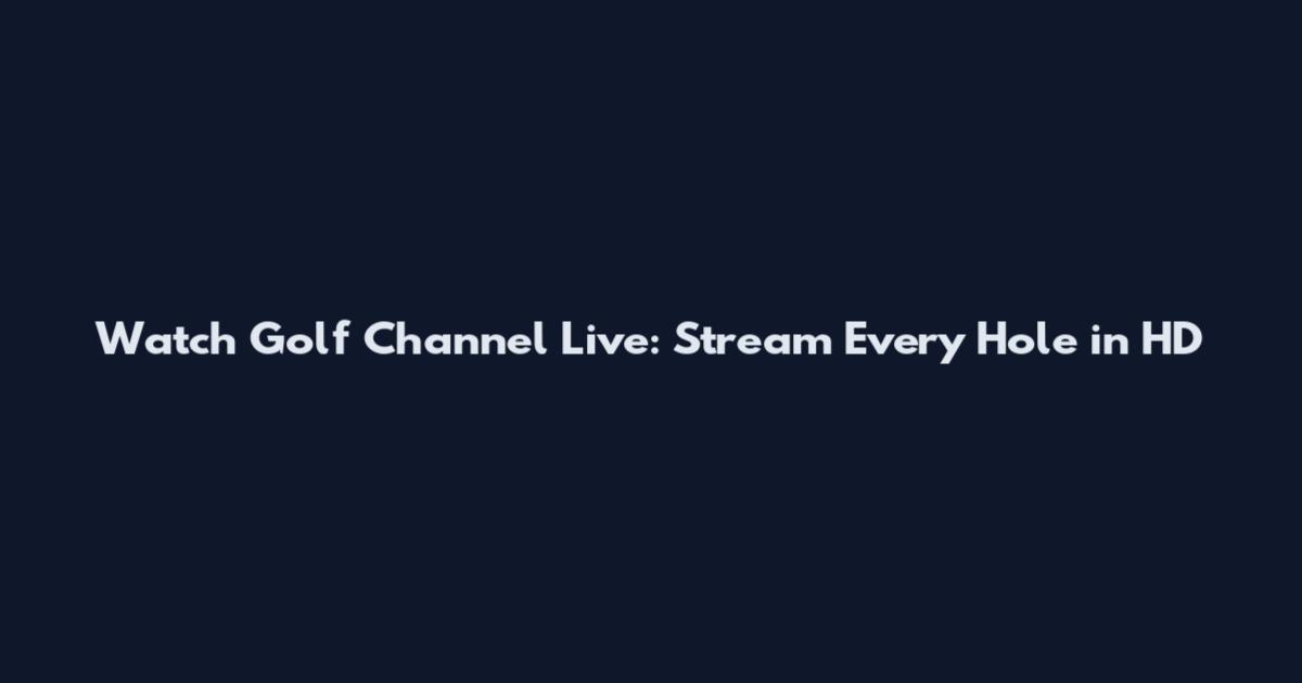 Watch Golf Channel Live: Stream Every Hole in HD