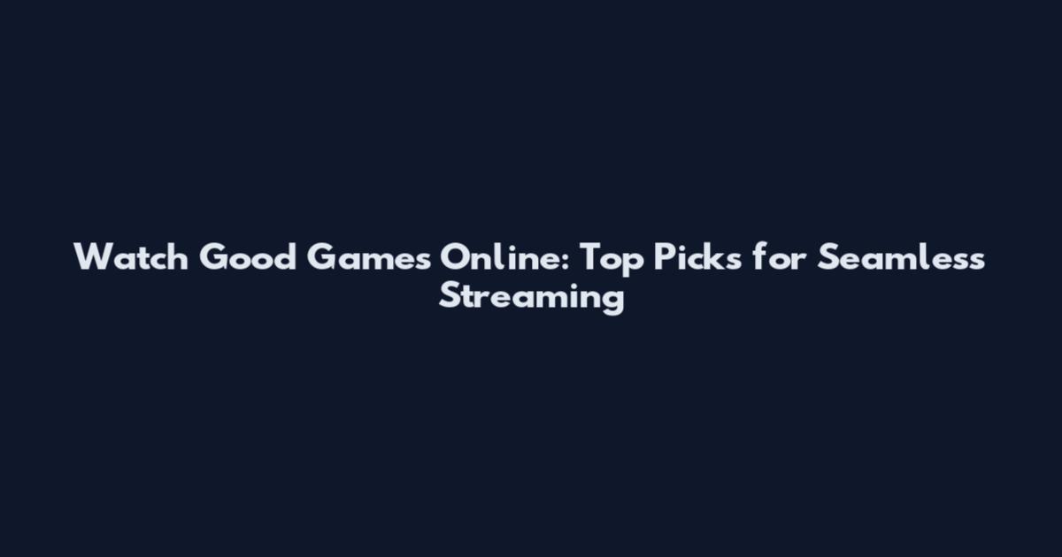 Watch Good Games Online: Top Picks for Seamless Streaming