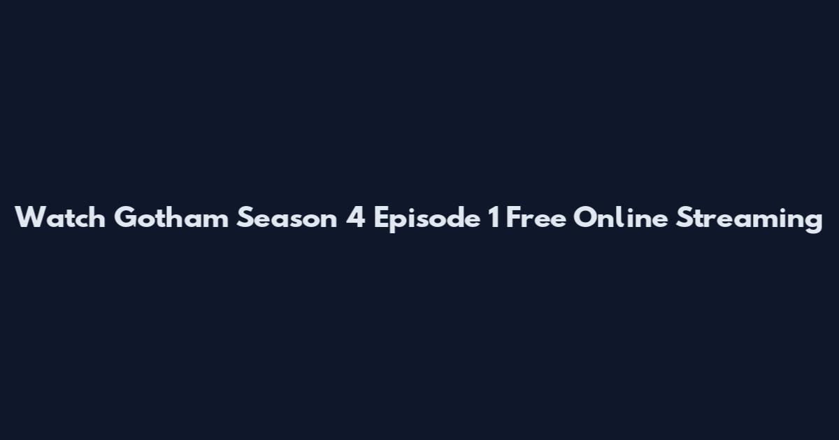 Watch Gotham Season 4 Episode 1 Free Online Streaming
