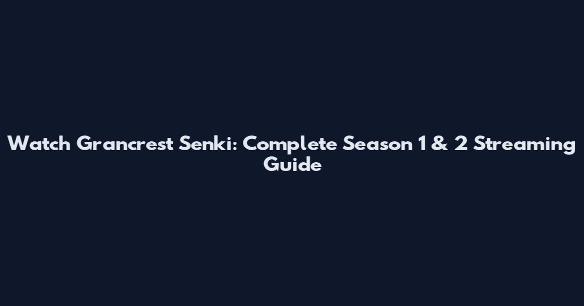 Watch Grancrest Senki: Complete Season 1 & 2 Streaming Guide