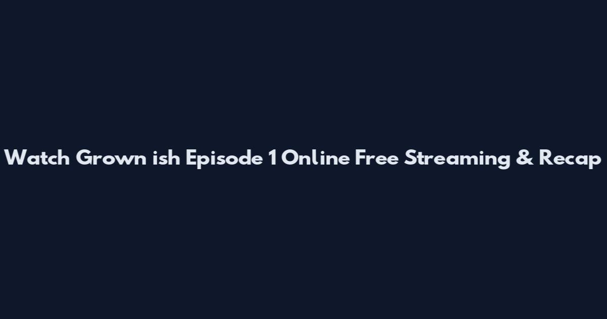 Watch Grown ish Episode 1 Online Free Streaming & Recap