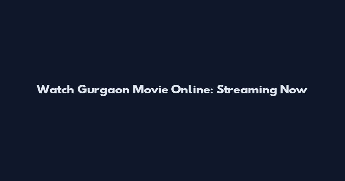 Watch Gurgaon Movie Online: Streaming Now