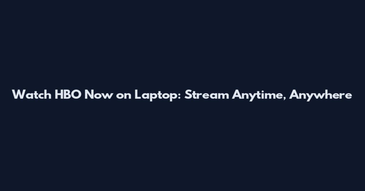 Watch HBO Now on Laptop: Stream Anytime, Anywhere