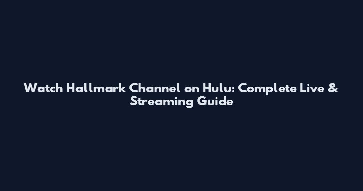Watch Hallmark Channel on Hulu: Complete Live & Streaming Guide
