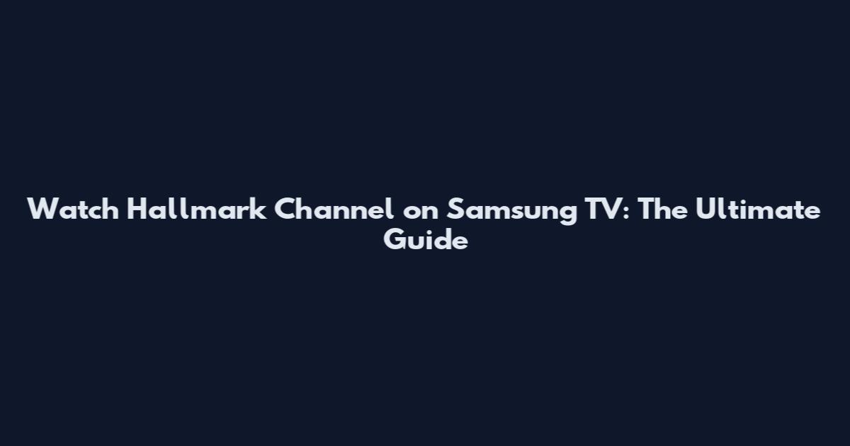 Watch Hallmark Channel on Samsung TV: The Ultimate Guide