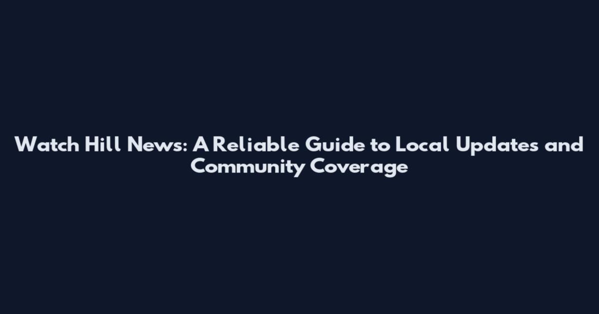 Watch Hill News: A Reliable Guide to Local Updates and Community Coverage