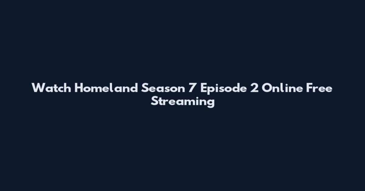 Watch Homeland Season 7 Episode 2 Online Free Streaming