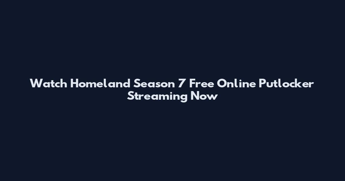 Watch Homeland Season 7 Free Online Putlocker Streaming Now