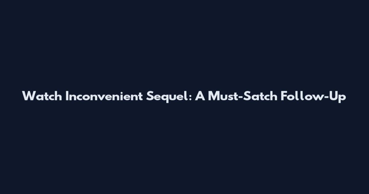 Watch Inconvenient Sequel: A Must-Satch Follow-Up